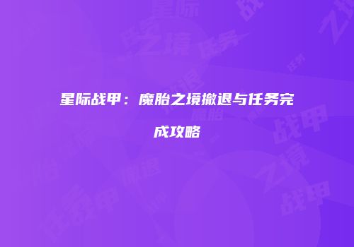 星际战甲：魔胎之境撤退与任务完成攻略