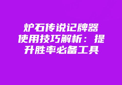 炉石传说记牌器使用技巧解析：提升胜率必备工具