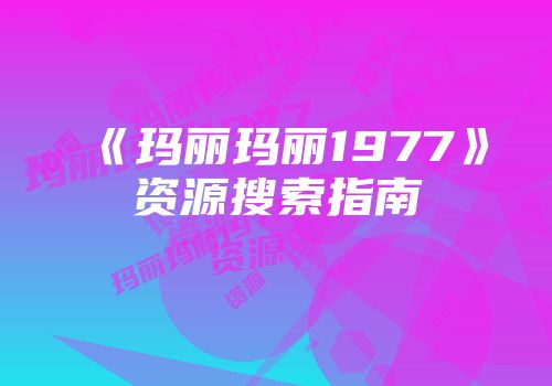 《玛丽玛丽1977》资源搜索指南