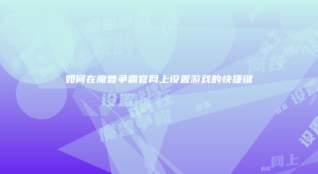 如何在魔兽争霸官网上设置游戏的快捷键