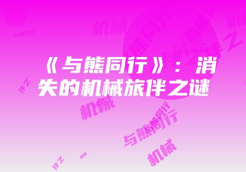 《与熊同行》：消失的机械旅伴之谜