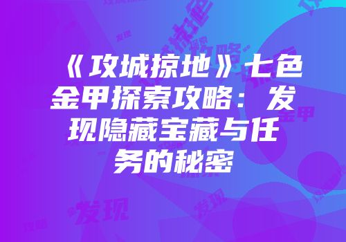 《攻城掠地》七色金甲探索攻略：发现隐藏宝藏与任务的秘密