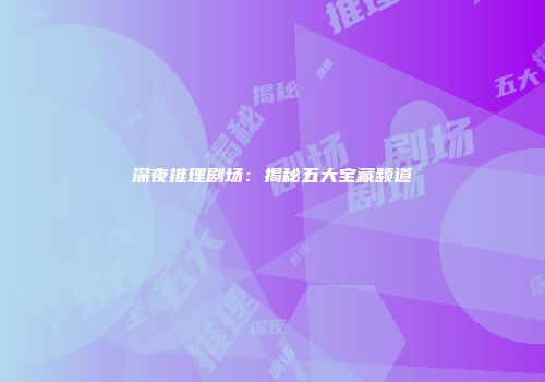 深夜推理剧场：揭秘五大宝藏频道