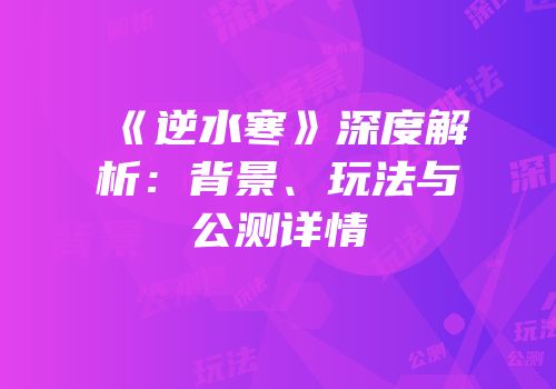 《逆水寒》深度解析：背景、玩法与公测详情