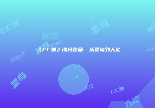 《CC弹》涨分秘籍：从菜鸟到大佬