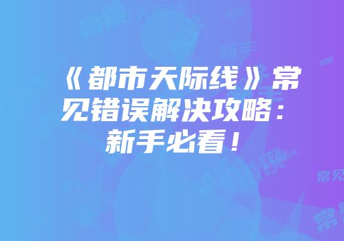 《都市天际线》常见错误解决攻略：新手必看！