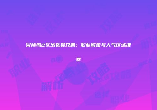 冒险岛2区域选择攻略：职业解析与人气区域推荐