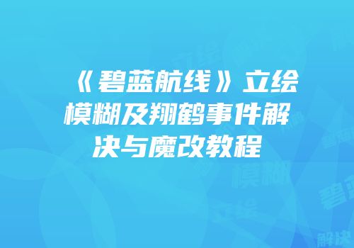 《碧蓝航线》立绘模糊及翔鹤事件解决与魔改教程