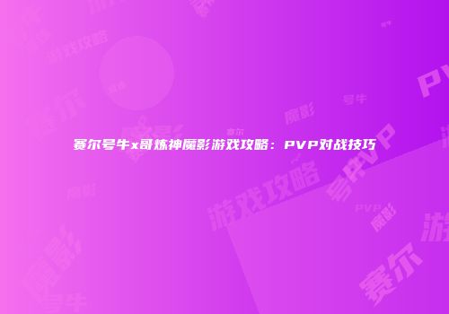 赛尔号牛x哥炼神魔影游戏攻略：PVP对战技巧