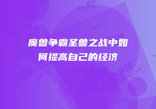 魔兽争霸圣兽之战中如何提高自己的经济