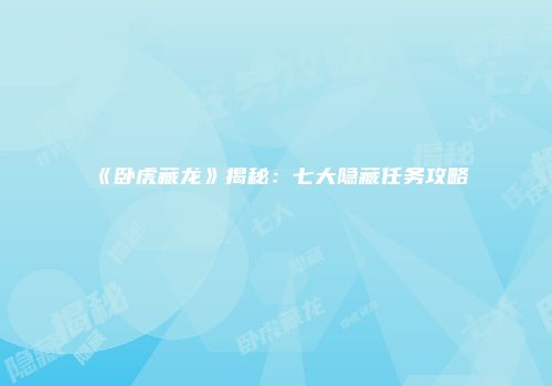 《卧虎藏龙》揭秘：七大隐藏任务攻略