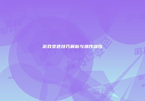 游戏变色技巧解析与操作训练