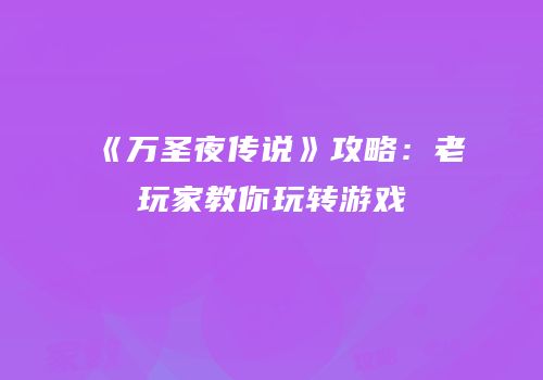 《万圣夜传说》攻略：老玩家教你玩转游戏