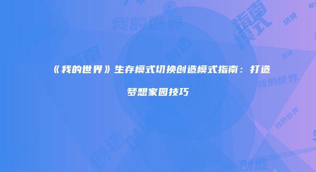 《我的世界》生存模式切换创造模式指南：打造梦想家园技巧