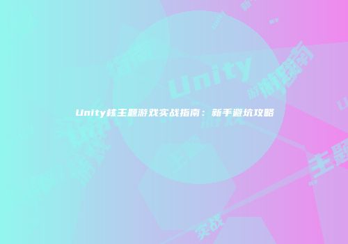 Unity核主题游戏实战指南：新手避坑攻略