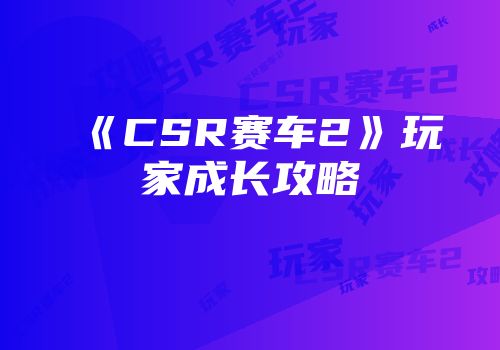《CSR赛车2》玩家成长攻略