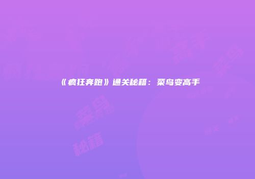 《疯狂奔跑》通关秘籍：菜鸟变高手