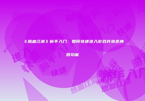 《热血江湖》新手入门：如何快速进入游戏并熟悉神器功能