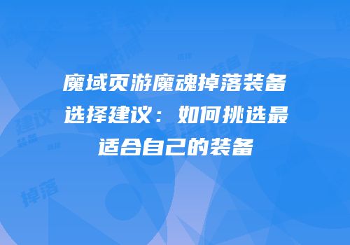 魔域页游魔魂掉落装备选择建议：如何挑选最适合自己的装备