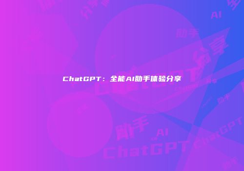 ChatGPT：全能AI助手体验分享
