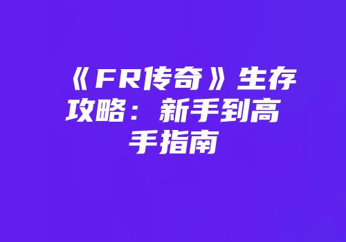《FR传奇》生存攻略：新手到高手指南