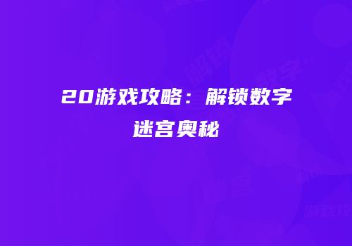 20游戏攻略：解锁数字迷宫奥秘