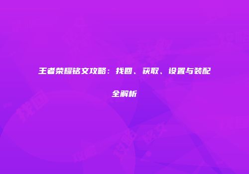 王者荣耀铭文攻略：找回、获取、设置与装配全解析