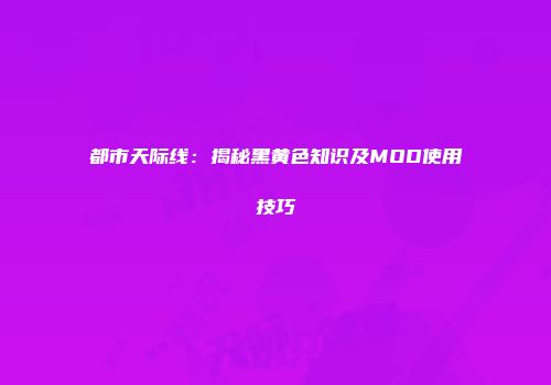 都市天际线：揭秘黑黄色知识及MOD使用技巧