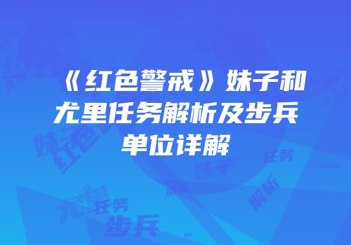 《红色警戒》妹子和尤里任务解析及步兵单位详解