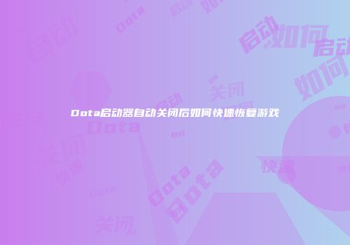 Dota启动器自动关闭后如何快速恢复游戏