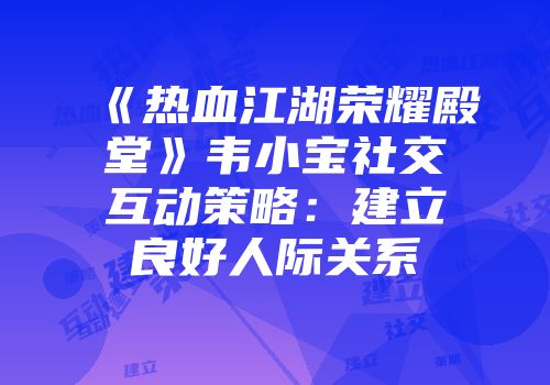 《热血江湖荣耀殿堂》韦小宝社交互动策略:建立良好人际关系