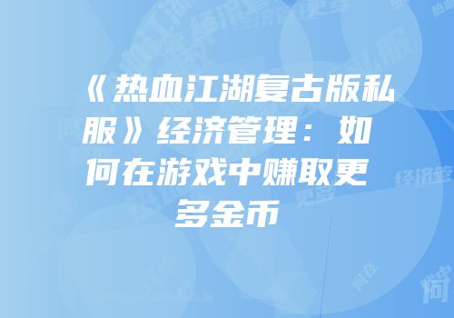 《热血江湖复古版私服》经济管理：如何在游戏中赚取更多金币