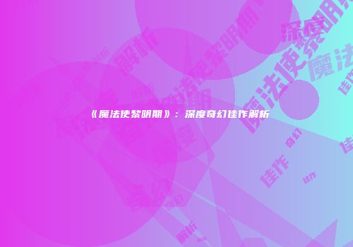 《魔法使黎明期》：深度奇幻佳作解析