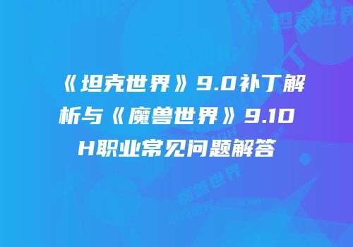 《坦克世界》9.0补丁解析与《魔兽世界》9.1DH职业常见问题解答