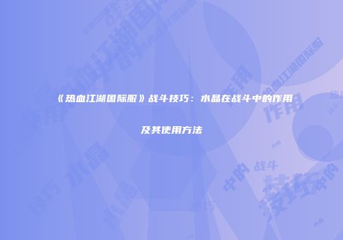 《热血江湖国际服》战斗技巧：水晶在战斗中的作用及其使用方法