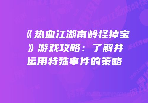 《热血江湖南岭怪掉宝》游戏攻略：了解并运用特殊事件的策略