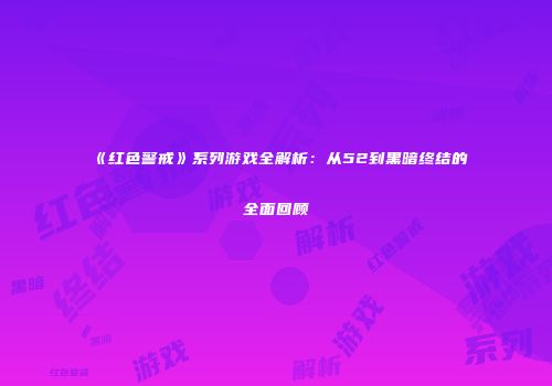 《红色警戒》系列游戏全解析：从52到黑暗终结的全面回顾