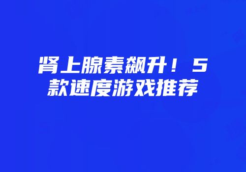 肾上腺素飙升！5款速度游戏推荐