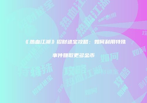 《热血江湖》招财进宝攻略：如何利用特殊事件赚取更多金币
