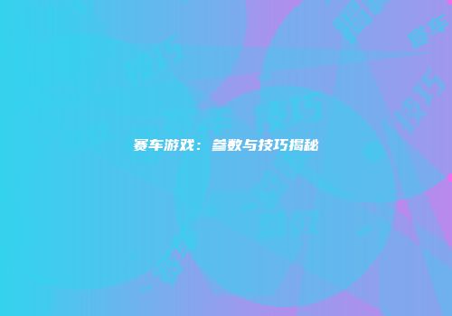 赛车游戏：参数与技巧揭秘