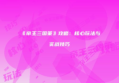 《帝王三国策》攻略：核心玩法与实战技巧