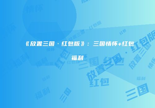 《放置三国·红包版》：三国情怀+红包福利