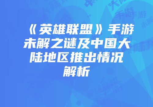 《英雄联盟》手游未解之谜及中国大陆地区推出情况解析