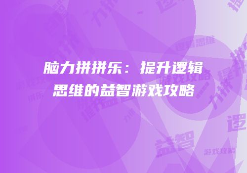 脑力拼拼乐：提升逻辑思维的益智游戏攻略