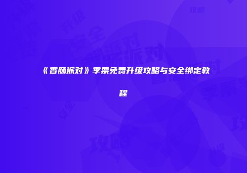 《香肠派对》季票免费升级攻略与安全绑定教程