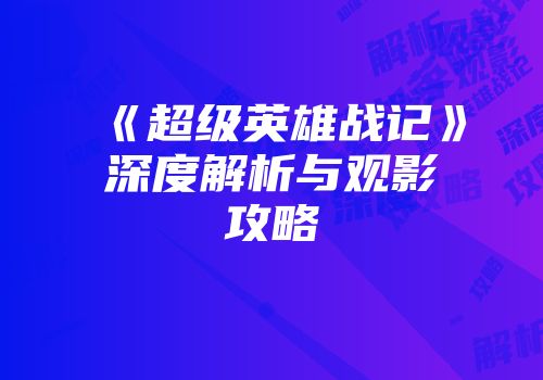 《超级英雄战记》深度解析与观影攻略
