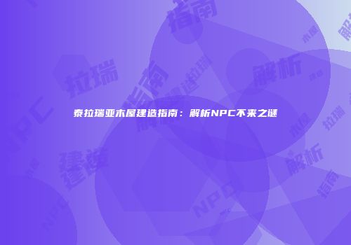 泰拉瑞亚木屋建造指南：解析NPC不来之谜