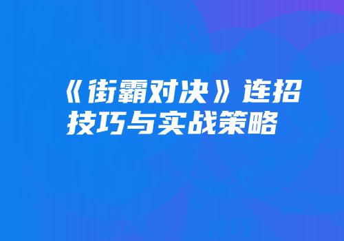 《街霸对决》连招技巧与实战策略