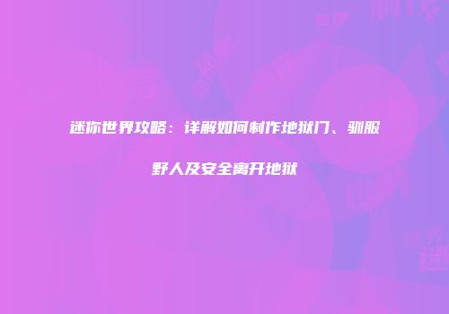 迷你世界攻略：详解如何制作地狱门、驯服野人及安全离开地狱