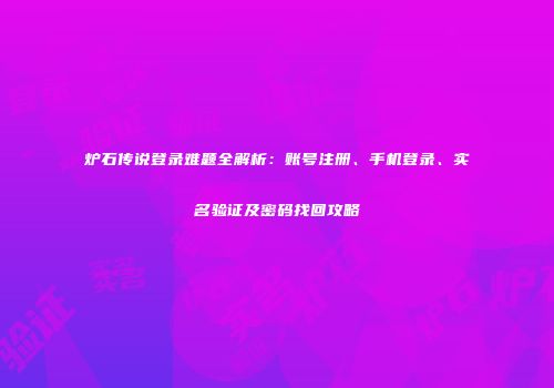 炉石传说登录难题全解析：账号注册、手机登录、实名验证及密码找回攻略